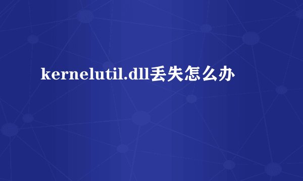 kernelutil.dll丢失怎么办