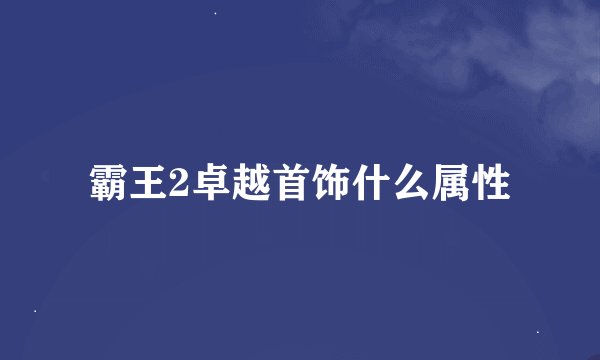 霸王2卓越首饰什么属性