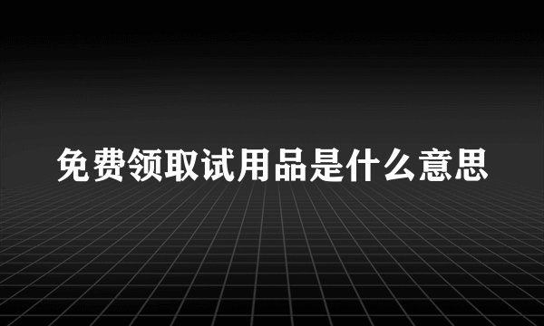 免费领取试用品是什么意思