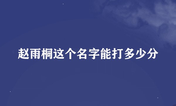 赵雨桐这个名字能打多少分