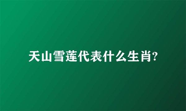 天山雪莲代表什么生肖?