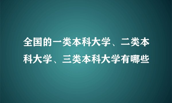 全国的一类本科大学、二类本科大学、三类本科大学有哪些