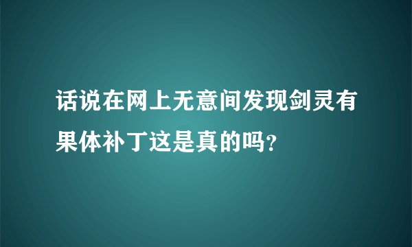 话说在网上无意间发现剑灵有果体补丁这是真的吗？