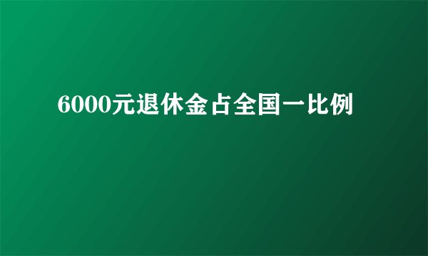 6000元退休金占全国一比例