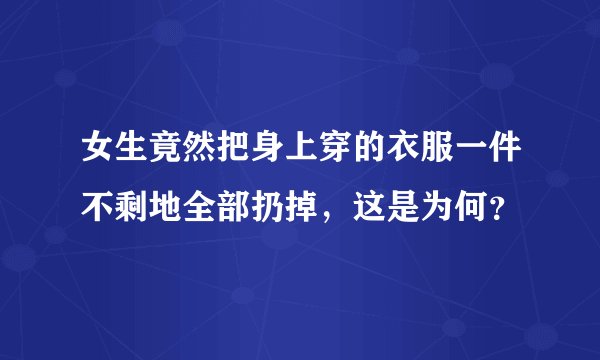女生竟然把身上穿的衣服一件不剩地全部扔掉，这是为何？