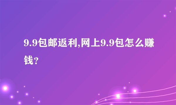 9.9包邮返利,网上9.9包怎么赚钱？