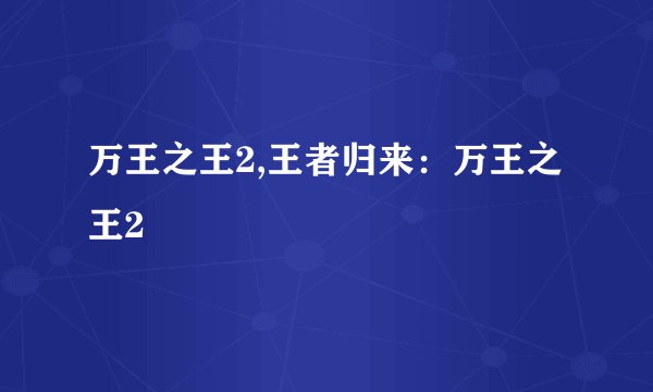 万王之王2,王者归来：万王之王2