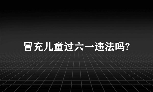 冒充儿童过六一违法吗?