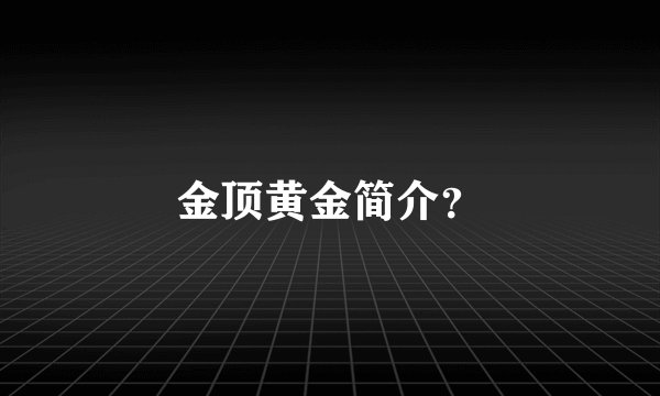 金顶黄金简介？