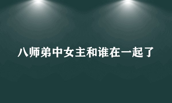 八师弟中女主和谁在一起了
