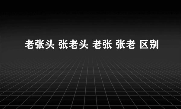 老张头 张老头 老张 张老 区别
