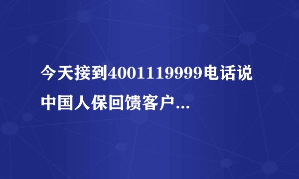 今天接到4001119999电话说中国人保回馈客户活动，还说是针对185开头的手机号，真的假的有没有这回事？