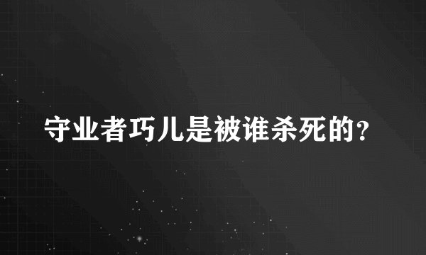守业者巧儿是被谁杀死的？