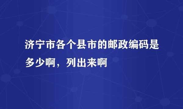 济宁市各个县市的邮政编码是多少啊，列出来啊