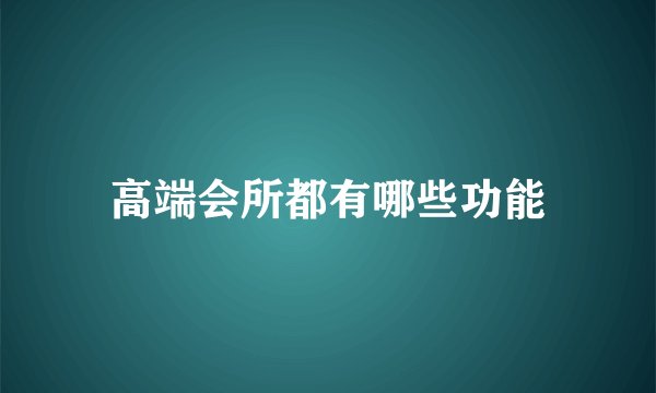 高端会所都有哪些功能