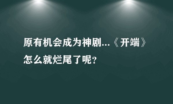 原有机会成为神剧...《开端》怎么就烂尾了呢？