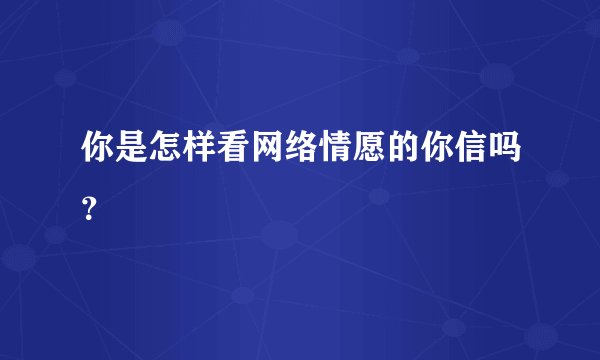 你是怎样看网络情愿的你信吗？