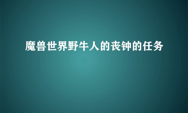魔兽世界野牛人的丧钟的任务