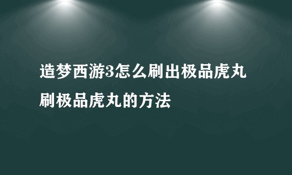 造梦西游3怎么刷出极品虎丸 刷极品虎丸的方法