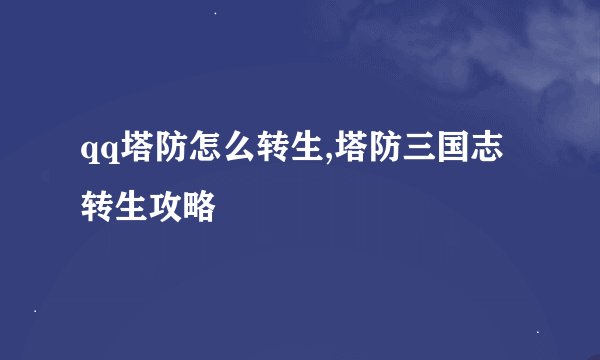 qq塔防怎么转生,塔防三国志转生攻略