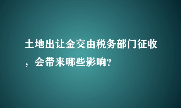 土地出让金交由税务部门征收，会带来哪些影响？