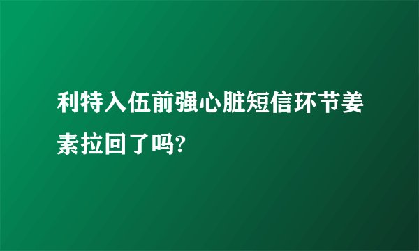 利特入伍前强心脏短信环节姜素拉回了吗?