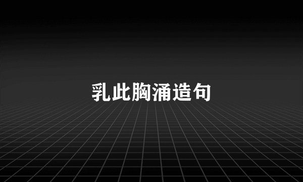 乳此胸涌造句