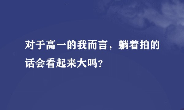 对于高一的我而言，躺着拍的话会看起来大吗？