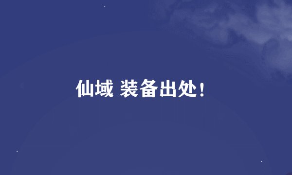 仙域 装备出处！