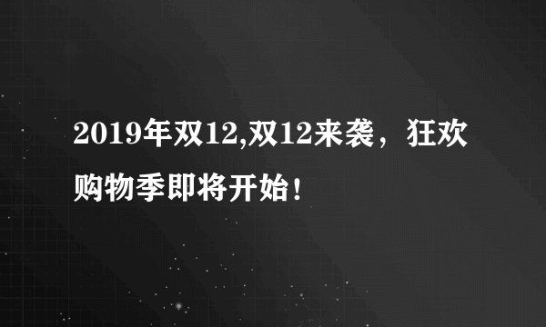 2019年双12,双12来袭，狂欢购物季即将开始！