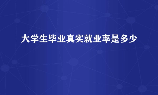 大学生毕业真实就业率是多少