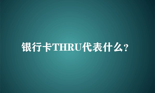 银行卡THRU代表什么？