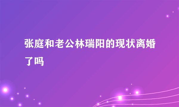 张庭和老公林瑞阳的现状离婚了吗