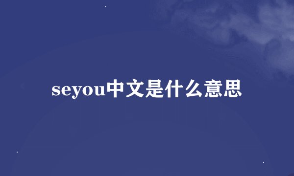 seyou中文是什么意思