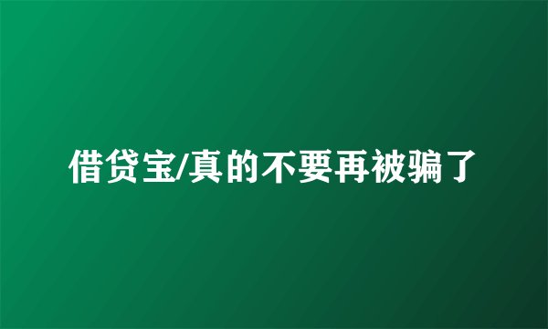 借贷宝/真的不要再被骗了