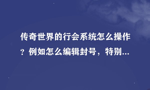 传奇世界的行会系统怎么操作？例如怎么编辑封号，特别是怎么显示行会老大的封号？