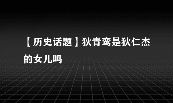 【历史话题】狄青鸾是狄仁杰的女儿吗