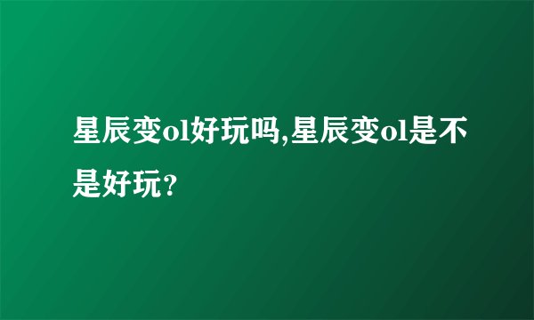 星辰变ol好玩吗,星辰变ol是不是好玩？