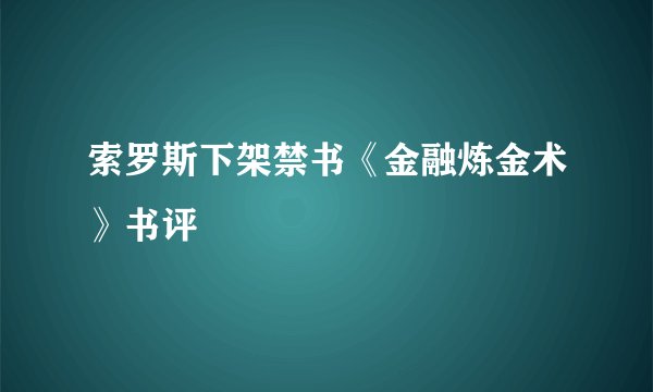 索罗斯下架禁书《金融炼金术》书评
