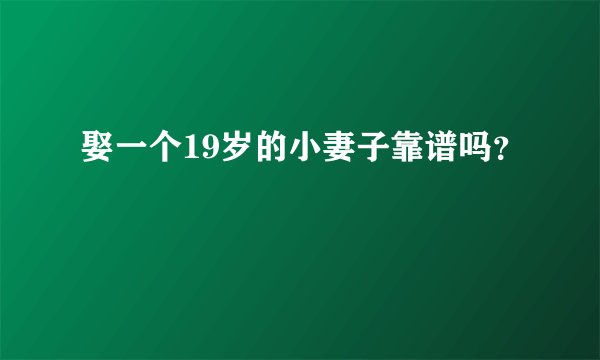 娶一个19岁的小妻子靠谱吗？