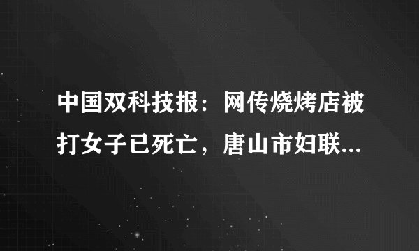 中国双科技报：网传烧烤店被打女子已死亡，唐山市妇联：两位住院女性生命体征平稳
