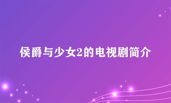 侯爵与少女2的电视剧简介