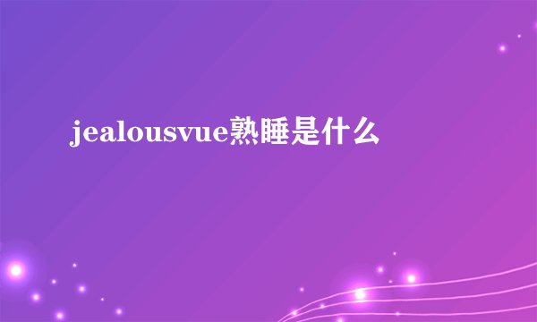 jealousvue熟睡是什么