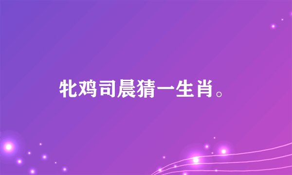 牝鸡司晨猜一生肖。