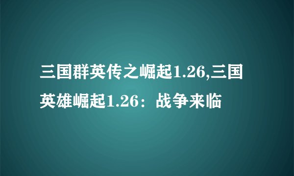 三国群英传之崛起1.26,三国英雄崛起1.26：战争来临