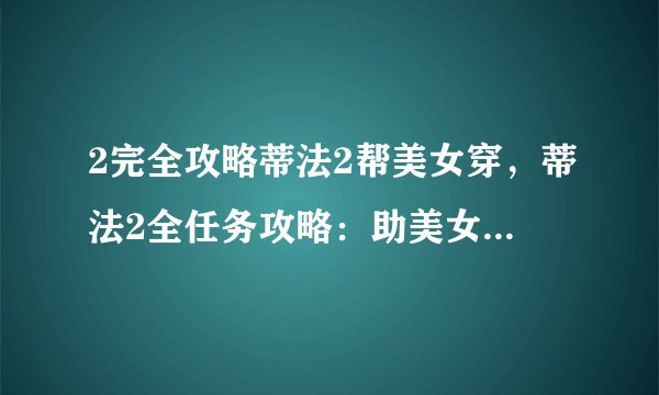 2完全攻略蒂法2帮美女穿，蒂法2全任务攻略：助美女换装大作战