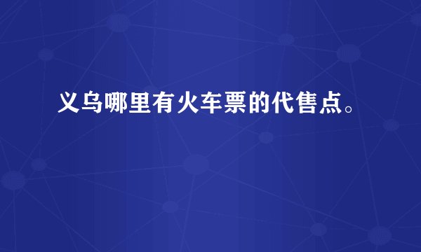 义乌哪里有火车票的代售点。