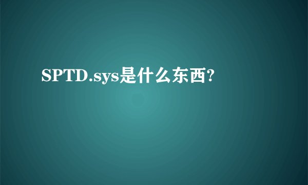 SPTD.sys是什么东西?