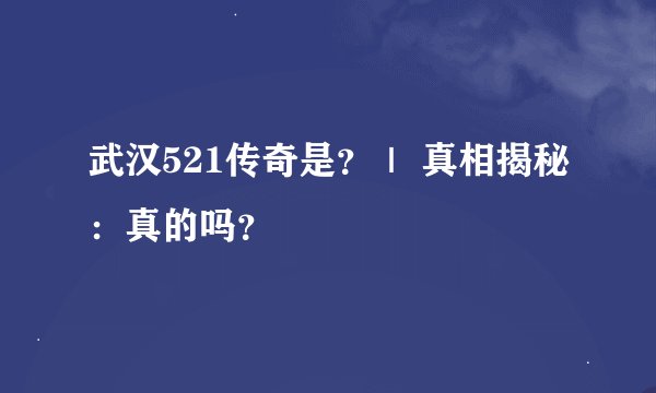 武汉521传奇是？｜ 真相揭秘：真的吗？