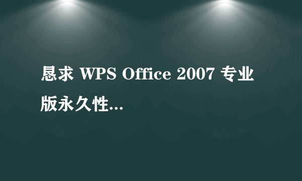 恳求 WPS Office 2007 专业版永久性可用的序列号